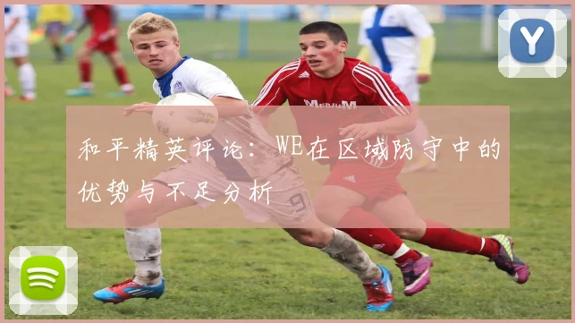 和平精英评论：WE在区域防守中的优势与不足分析