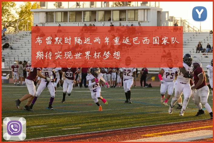 布雷默时隔近两年重返巴西国家队期待实现世界杯梦想