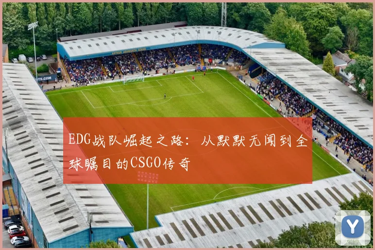 EDG战队崛起之路：从默默无闻到全球瞩目的CSGO传奇
