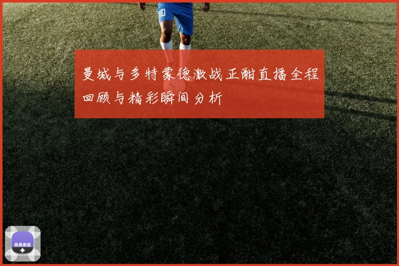 曼城与多特蒙德激战正酣直播全程回顾与精彩瞬间分析