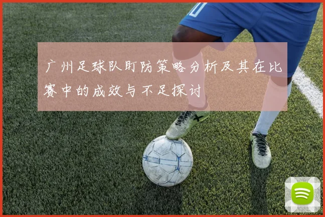 广州足球队盯防策略分析及其在比赛中的成效与不足探讨